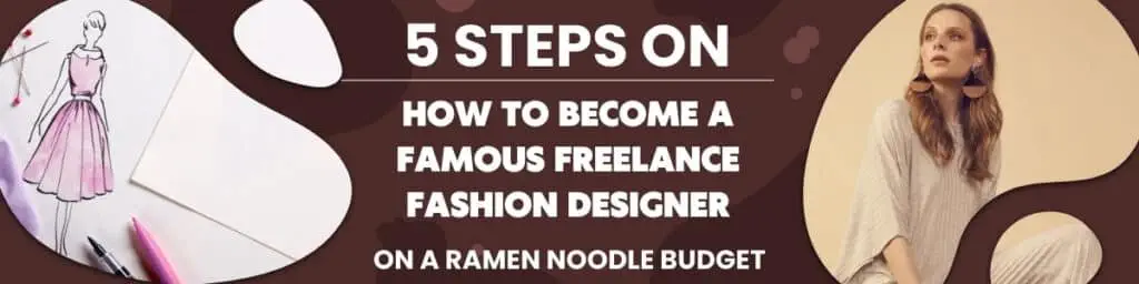 5 Steps on How to Become a Famous Fashion Designer on a Ramen Noodle Budget