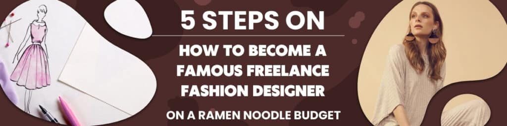5 Steps on How to Become a Famous Fashion Designer on a Ramen Noodle Budget